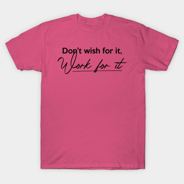 Don't wish for it, Work for it T-Shirt by Inspire Creativity